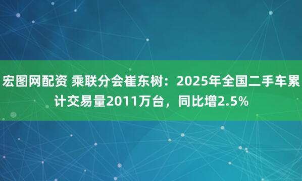 宏图网配资 乘联分会崔东树：2025年全国二手车累计交易量2011万台，同比增2.5%
