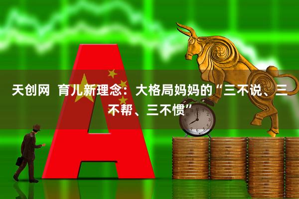 天创网  育儿新理念：大格局妈妈的“三不说、三不帮、三不惯”