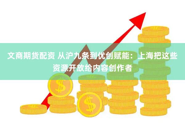 文商期货配资 从沪九条到优创赋能：上海把这些资源开放给内容创作者